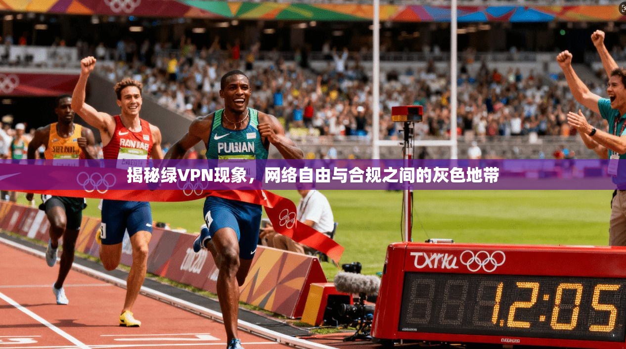 揭秘绿VPN现象,网络自由与合规之间的灰色地带 揭秘绿VPN现象,网络自由与合规之间的灰色地带