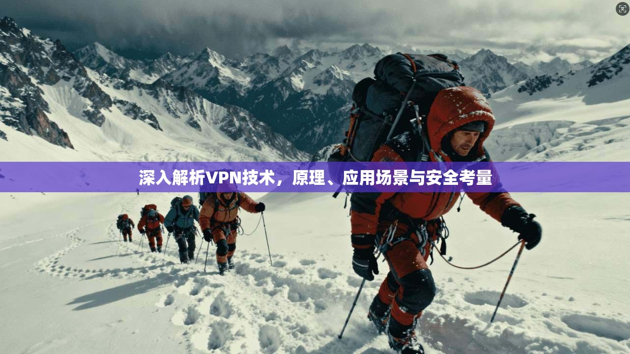 深入解析VPN技术,原理、应用场景与安全考量 深入解析VPN技术,原理、应用场景与安全考量