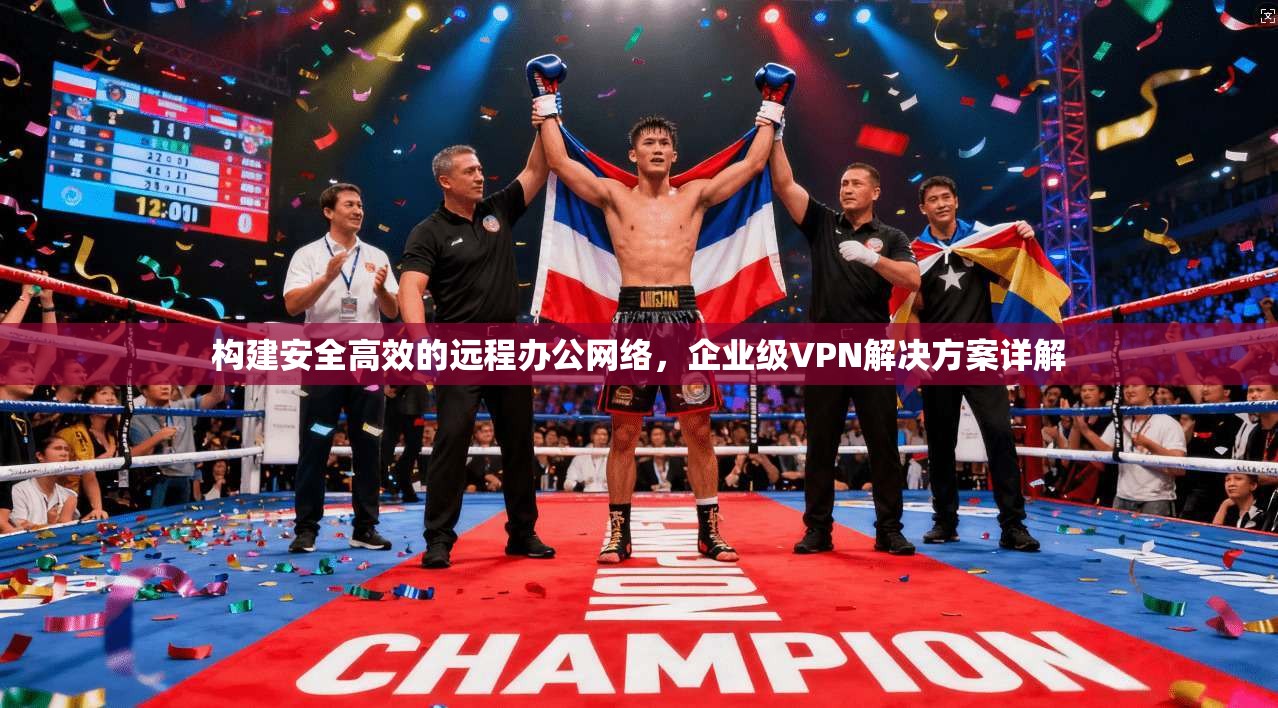 构建安全高效的远程办公网络，企业级VPN解决方案详解