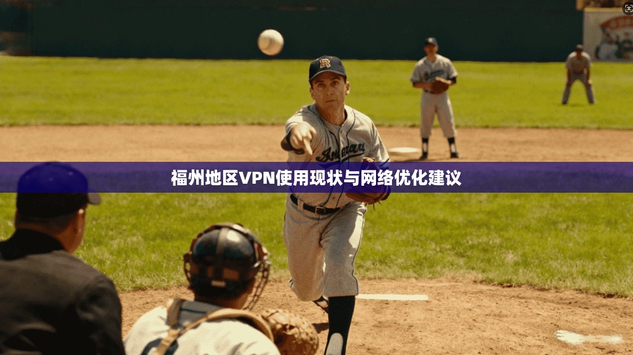 福州地区VPN使用现状与网络优化建议 福州地区VPN使用现状与网络优化建议