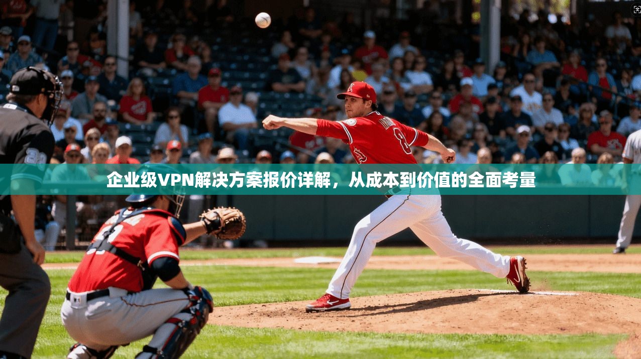 企业级VPN解决方案报价详解,从成本到价值的全面考量 企业级VPN解决方案报价详解,从成本到价值的全面考量