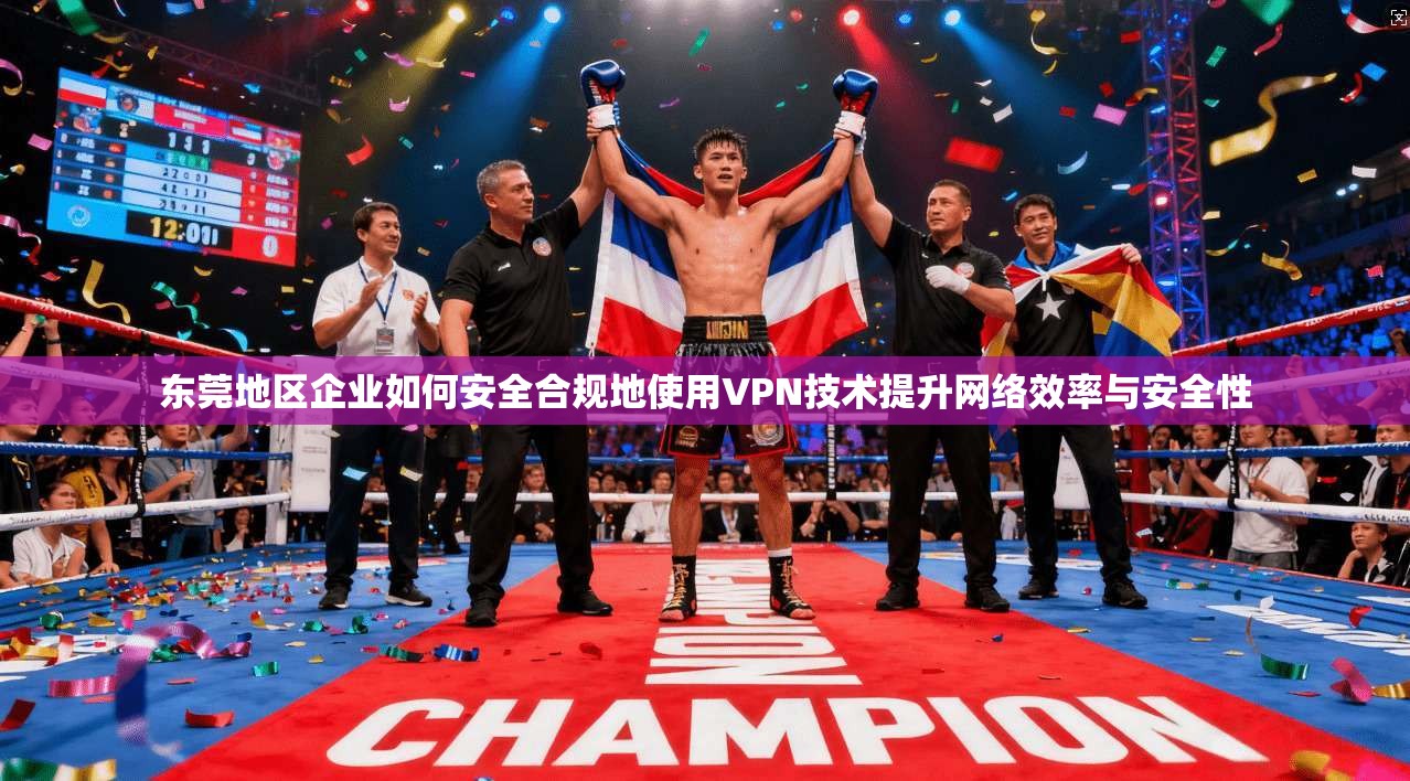 东莞地区企业如何安全合规地使用VPN技术提升网络效率与安全性 东莞地区企业如何安全合规地使用VPN技术提升网络效率与安全性