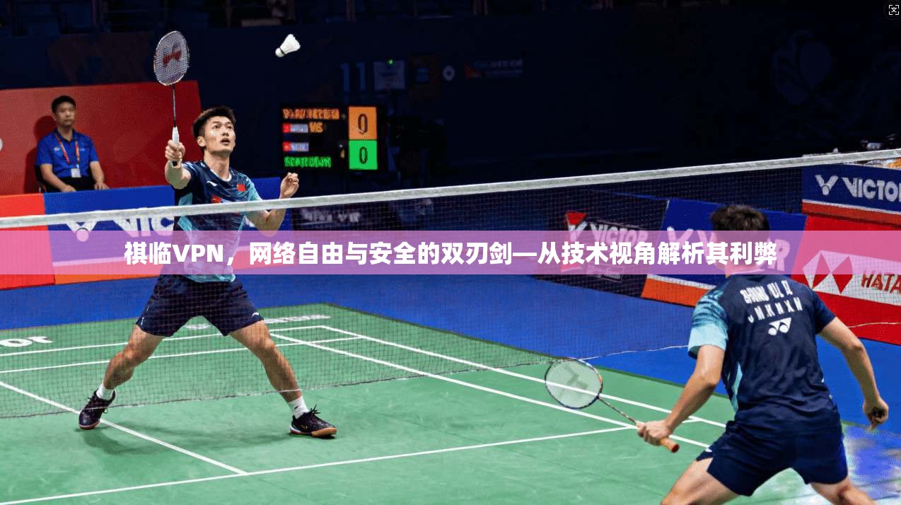 祺临VPN，网络自由与安全的双刃剑—从技术视角解析其利弊