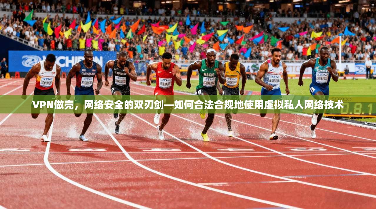 VPN做壳，网络安全的双刃剑—如何合法合规地使用虚拟私人网络技术