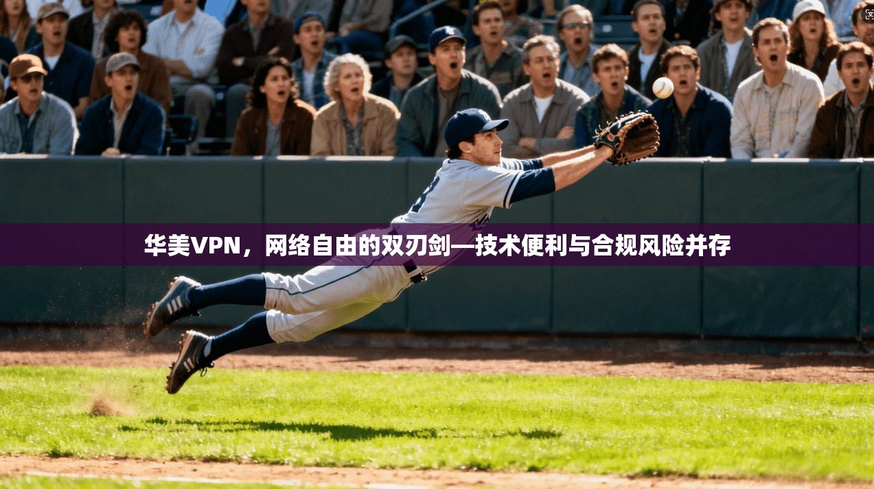 华美VPN,网络自由的双刃剑—技术便利与合规风险并存 华美VPN,网络自由的双刃剑—技术便利与合规风险并存