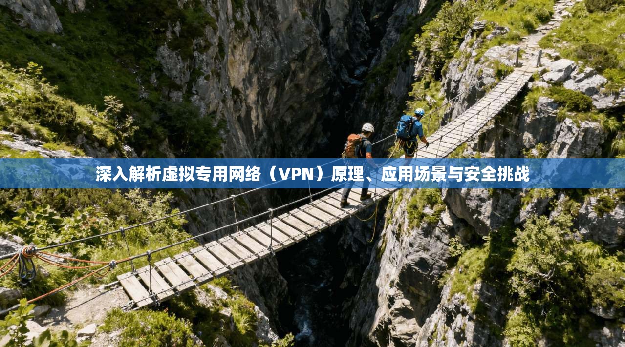 深入解析虚拟专用网络(VPN)原理、应用场景与安全挑战 深入解析虚拟专用网络(VPN)原理、应用场景与安全挑战
