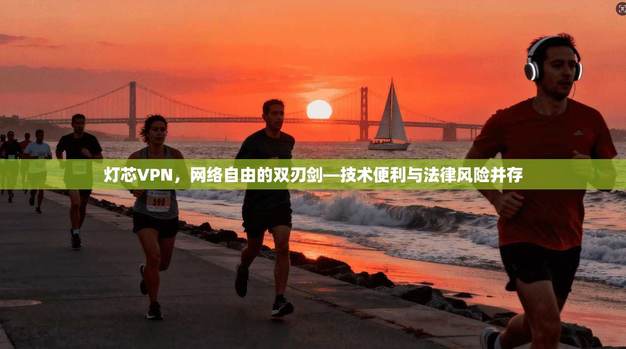 灯芯VPN,网络自由的双刃剑—技术便利与法律风险并存 灯芯VPN,网络自由的双刃剑—技术便利与法律风险并存