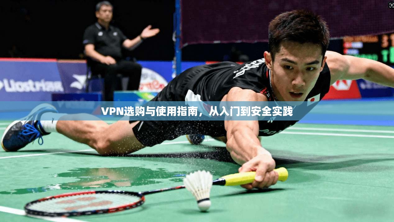 VPN选购与使用指南，从入门到安全实践