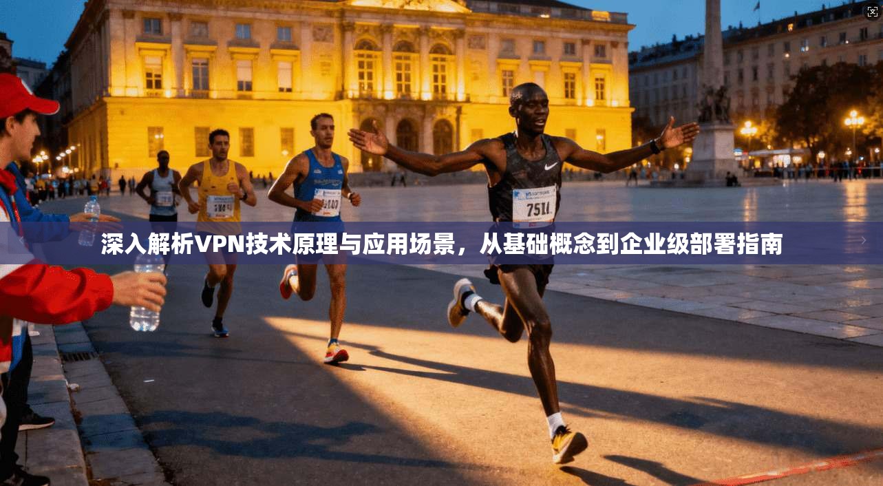 深入解析VPN技术原理与应用场景，从基础概念到企业级部署指南