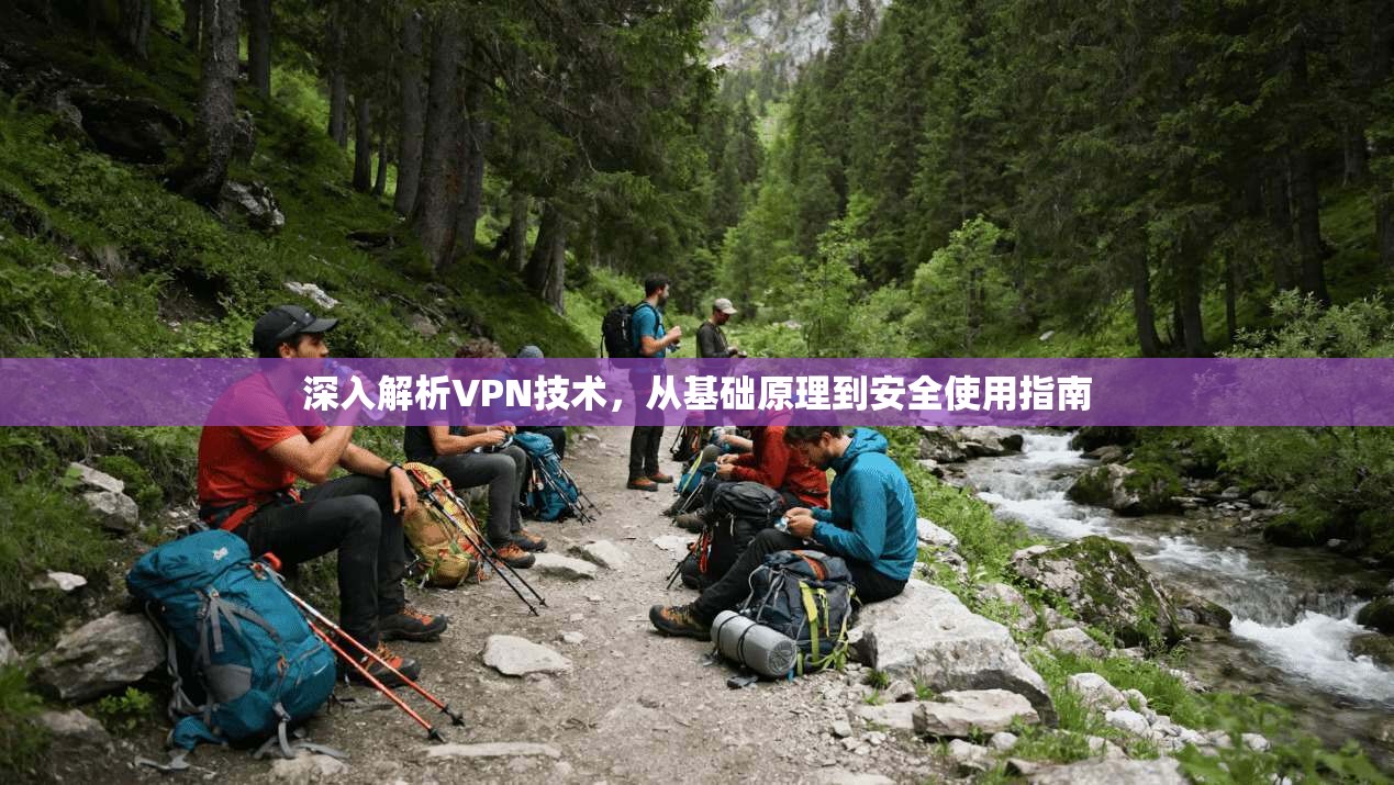 深入解析VPN技术,从基础原理到安全使用指南 深入解析VPN技术,从基础原理到安全使用指南