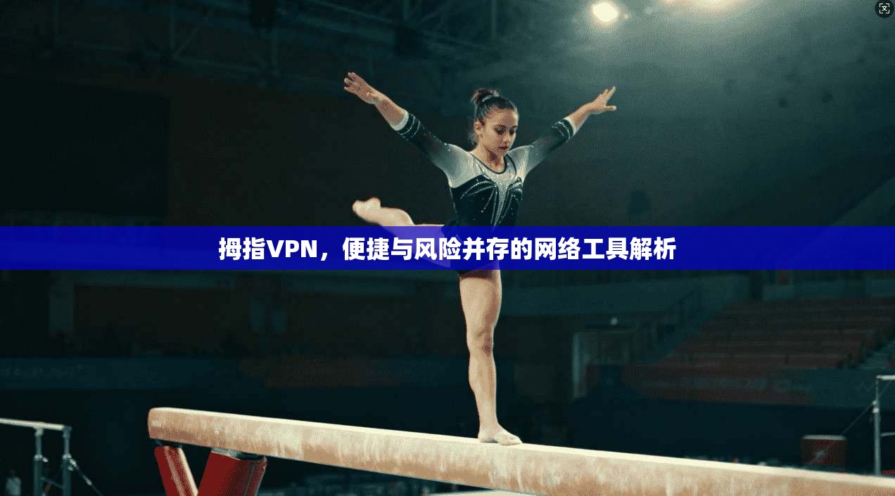 拇指VPN,便捷与风险并存的网络工具解析 拇指VPN,便捷与风险并存的网络工具解析