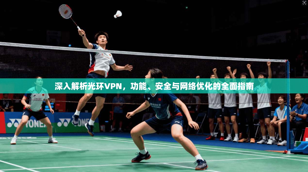 深入解析光环VPN，功能、安全与网络优化的全面指南
