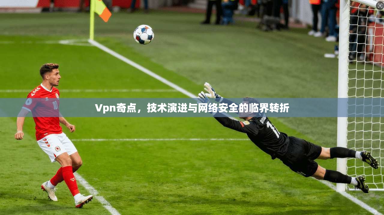 Vpn奇点，技术演进与网络安全的临界转折