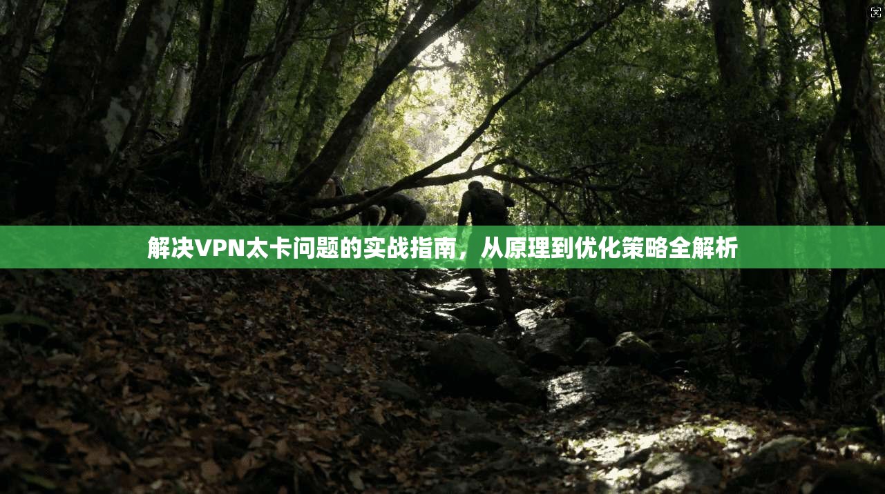 解决VPN太卡问题的实战指南,从原理到优化策略全解析 解决VPN太卡问题的实战指南,从原理到优化策略全解析