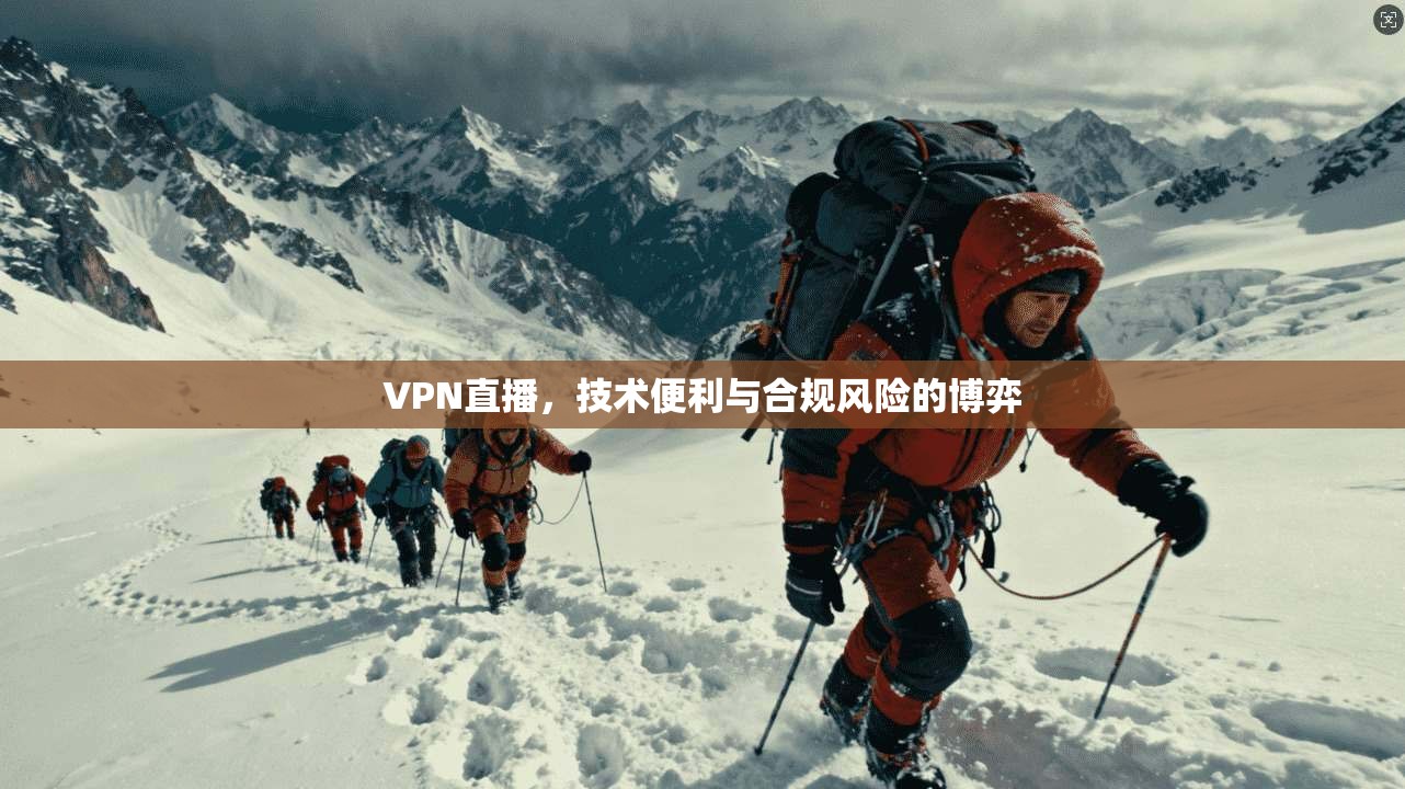 VPN直播,技术便利与合规风险的博弈 VPN直播,技术便利与合规风险的博弈