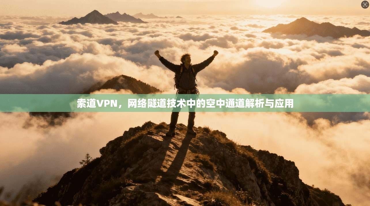 索道VPN,网络隧道技术中的空中通道解析与应用 索道VPN,网络隧道技术中的空中通道解析与应用