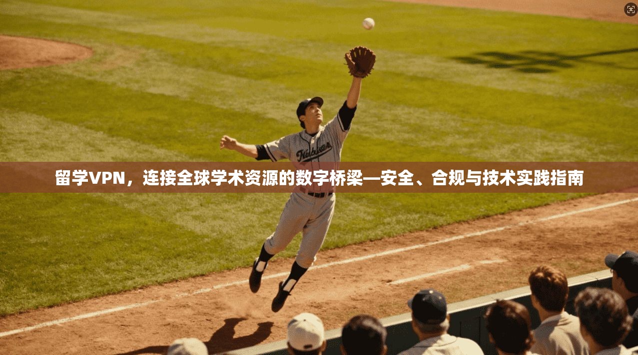 留学VPN,连接全球学术资源的数字桥梁—安全、合规与技术实践指南 留学VPN,连接全球学术资源的数字桥梁—安全、合规与技术实践指南