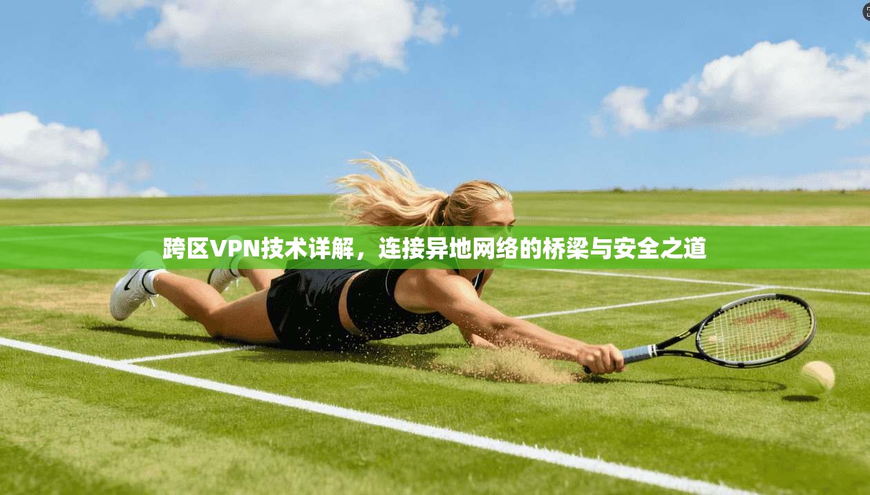 跨区VPN技术详解,连接异地网络的桥梁与安全之道 跨区VPN技术详解,连接异地网络的桥梁与安全之道