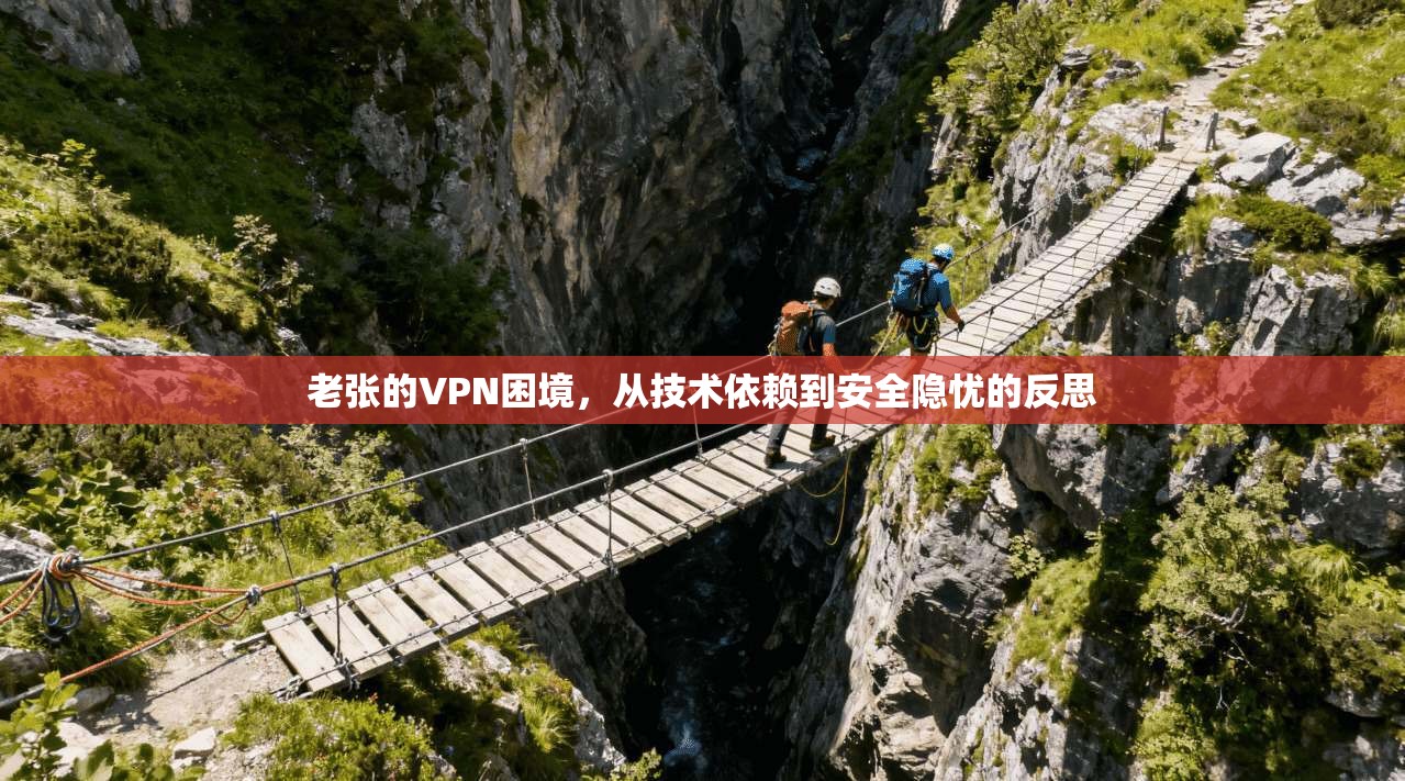 老张的VPN困境,从技术依赖到安全隐忧的反思 老张的VPN困境,从技术依赖到安全隐忧的反思