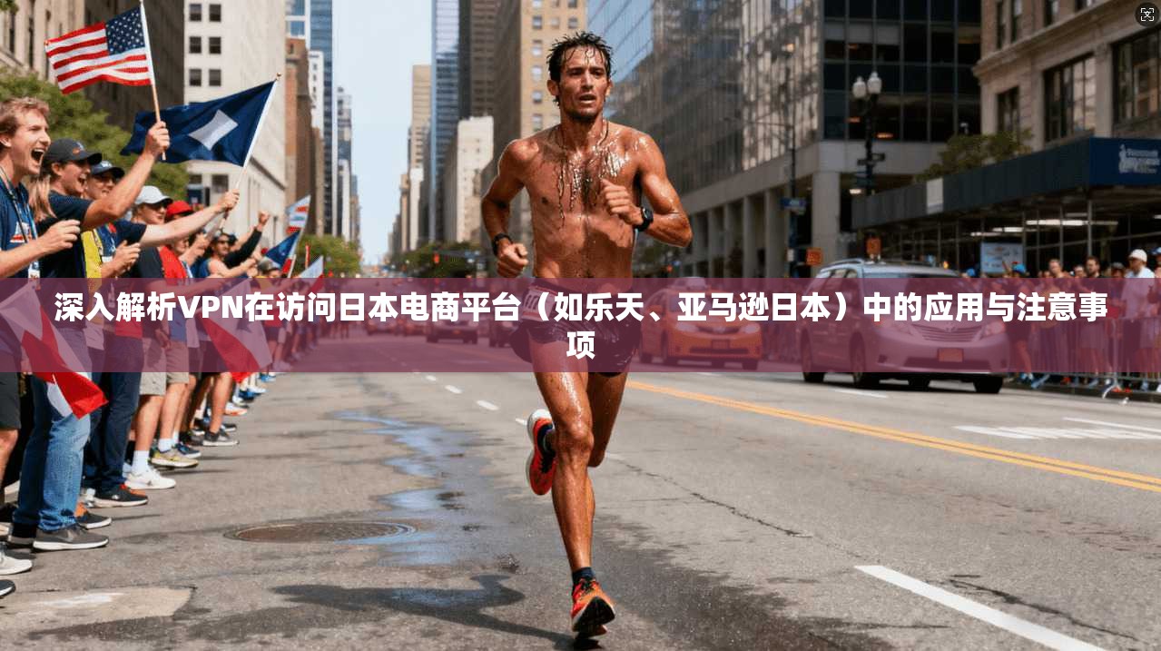 深入解析VPN在访问日本电商平台(如乐天、亚马逊日本)中的应用与注意事项 深入解析VPN在访问日本电商平台(如乐天、亚马逊日本)中的应用与注意事项