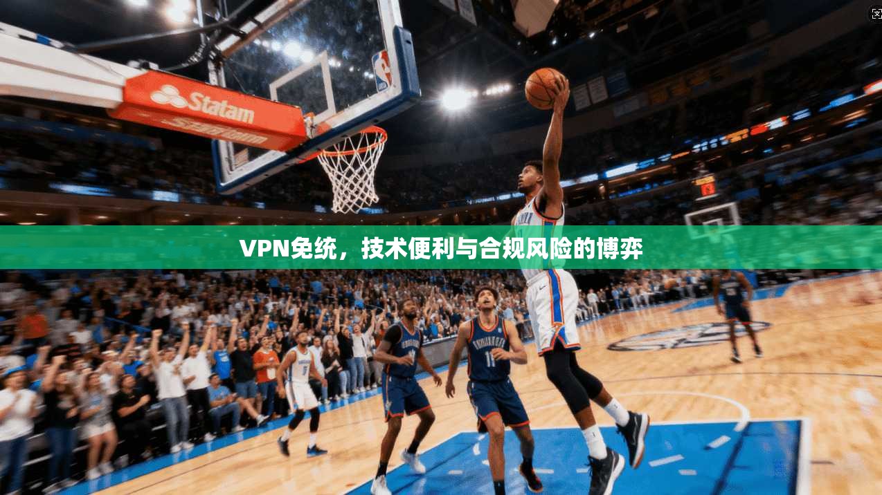 VPN免统,技术便利与合规风险的博弈 VPN免统,技术便利与合规风险的博弈