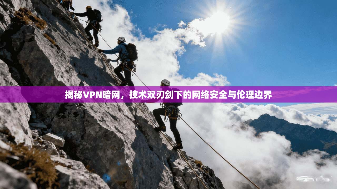 揭秘VPN暗网,技术双刃剑下的网络安全与伦理边界 揭秘VPN暗网,技术双刃剑下的网络安全与伦理边界