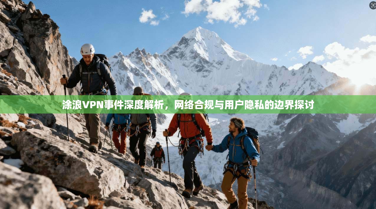 涂浪VPN事件深度解析，网络合规与用户隐私的边界探讨