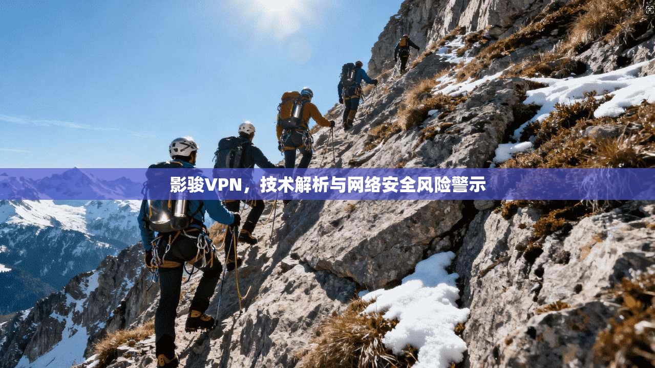 影骏VPN，技术解析与网络安全风险警示
