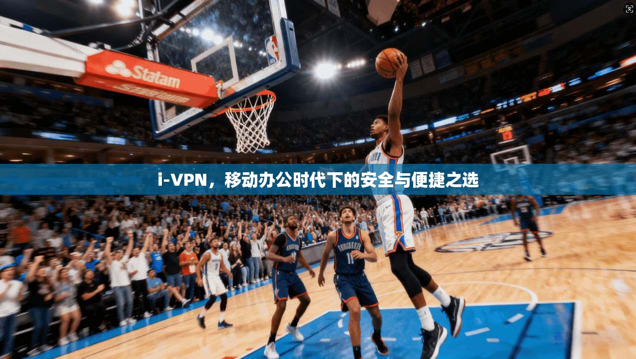 i-VPN,移动办公时代下的安全与便捷之选 i-VPN,移动办公时代下的安全与便捷之选