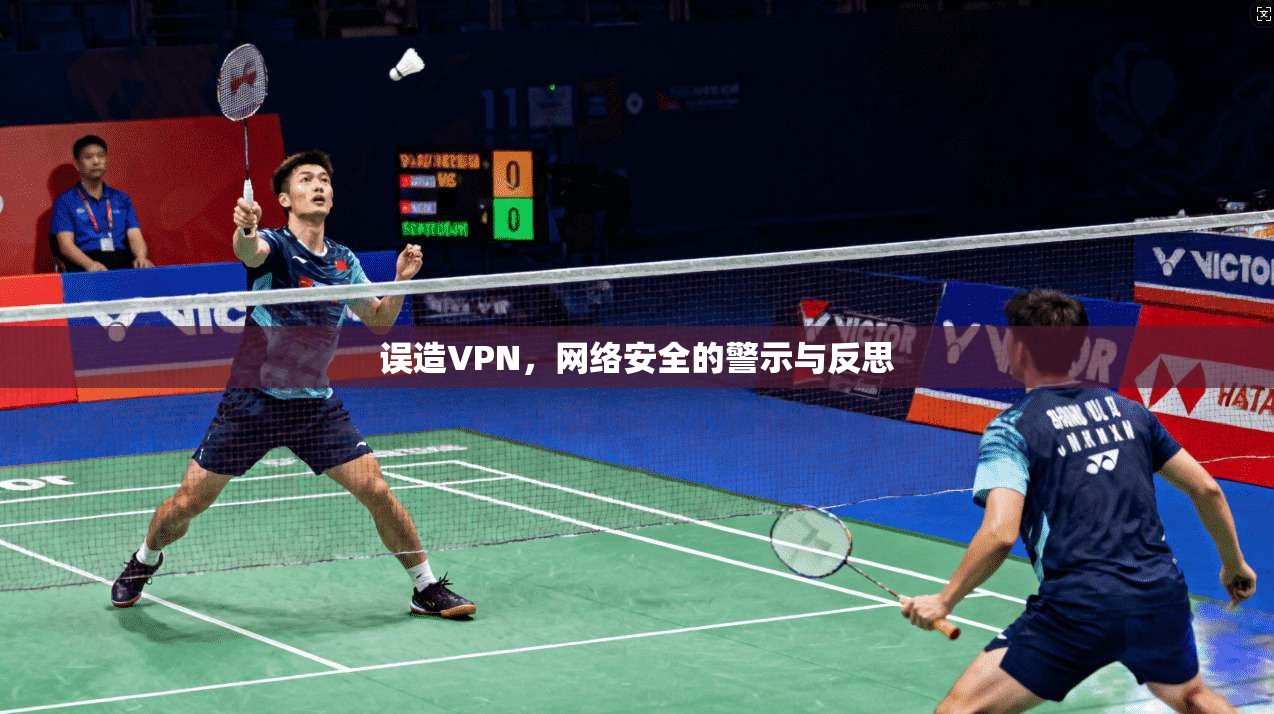 误造VPN,网络安全的警示与反思 误造VPN,网络安全的警示与反思