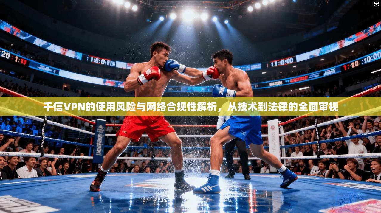 千信VPN的使用风险与网络合规性解析，从技术到法律的全面审视