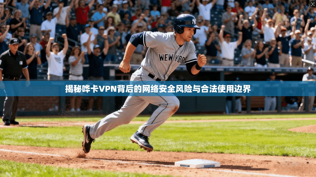 揭秘哗卡VPN背后的网络安全风险与合法使用边界