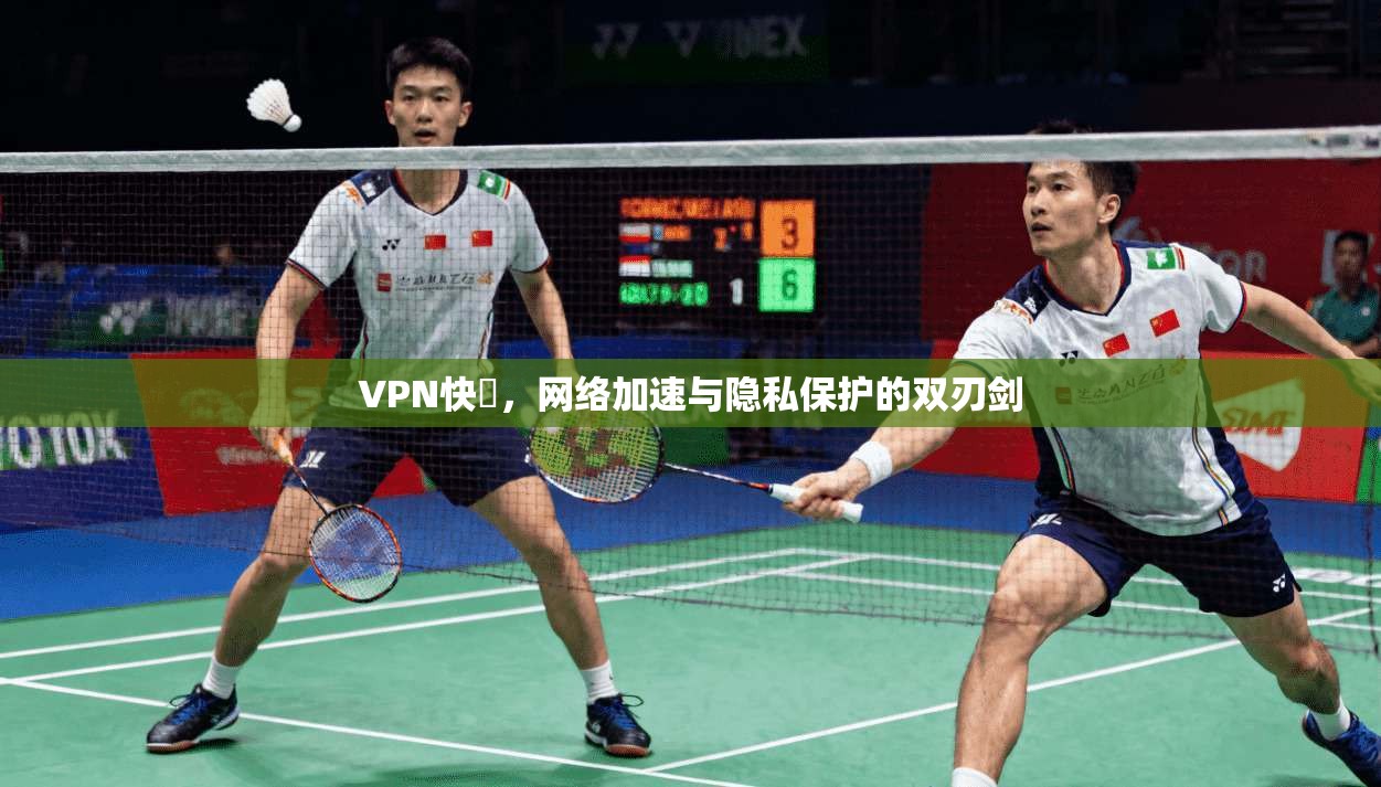 VPN快車,网络加速与隐私保护的双刃剑 VPN快車,网络加速与隐私保护的双刃剑