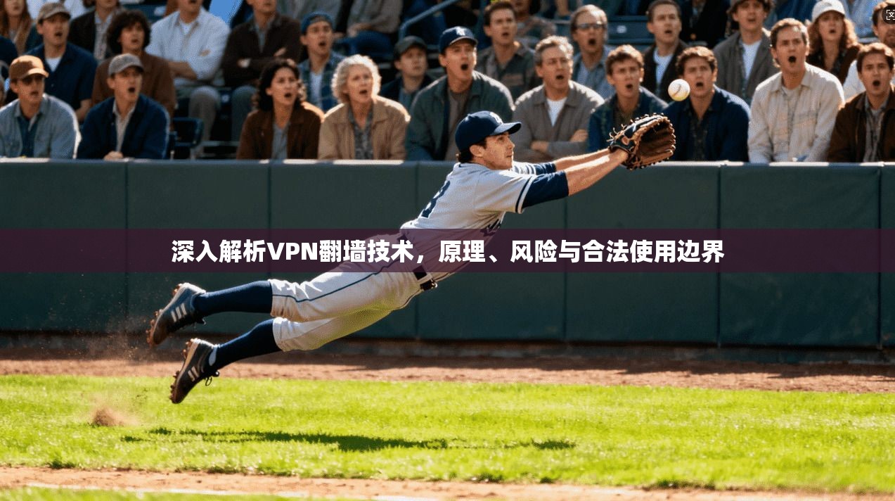 深入解析VPN翻墙技术，原理、风险与合法使用边界