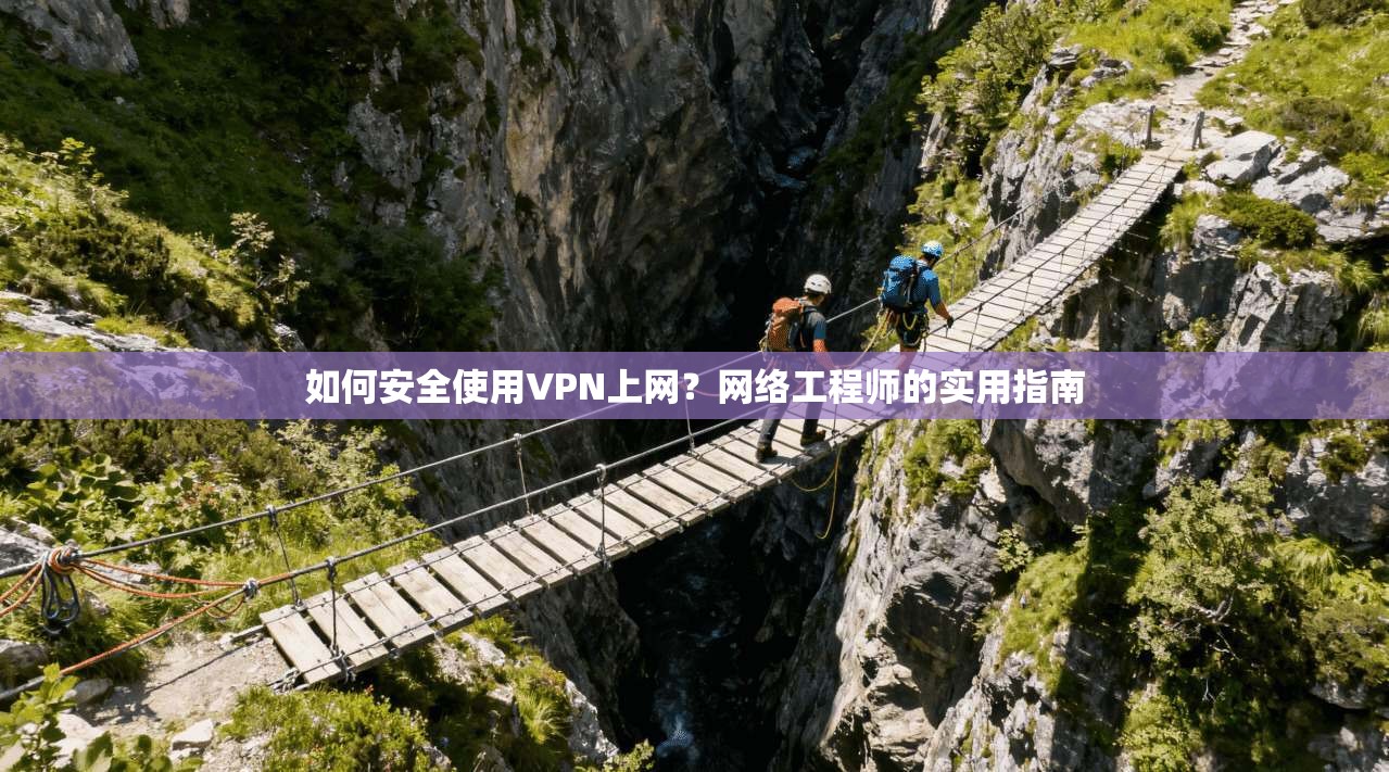 如何安全使用VPN上网？网络工程师的实用指南