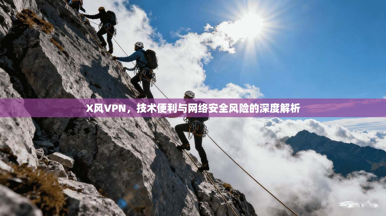 X风VPN,技术便利与网络安全风险的深度解析 X风VPN,技术便利与网络安全风险的深度解析