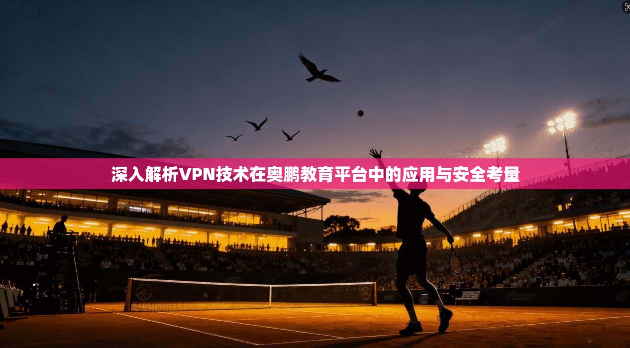 深入解析VPN技术在奥鹏教育平台中的应用与安全考量