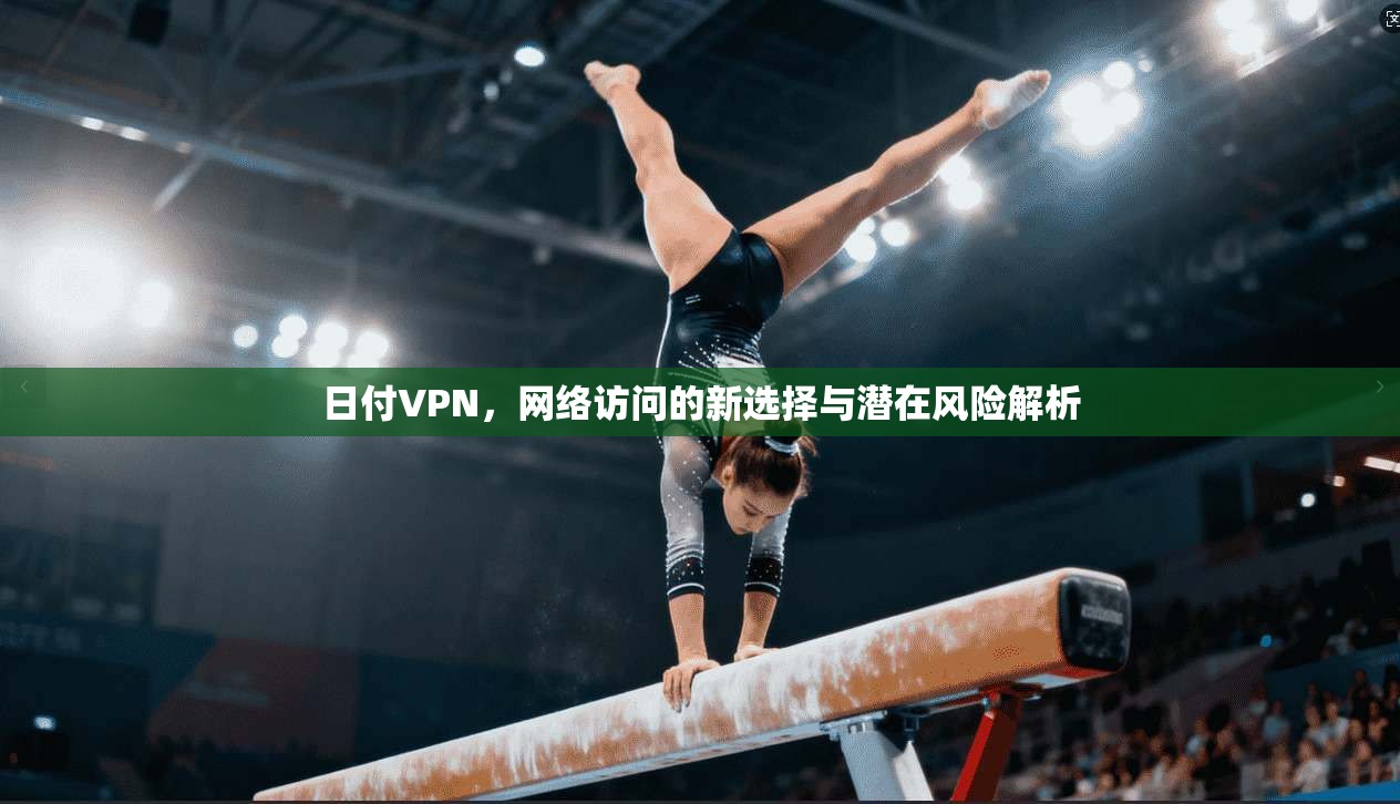 日付VPN，网络访问的新选择与潜在风险解析