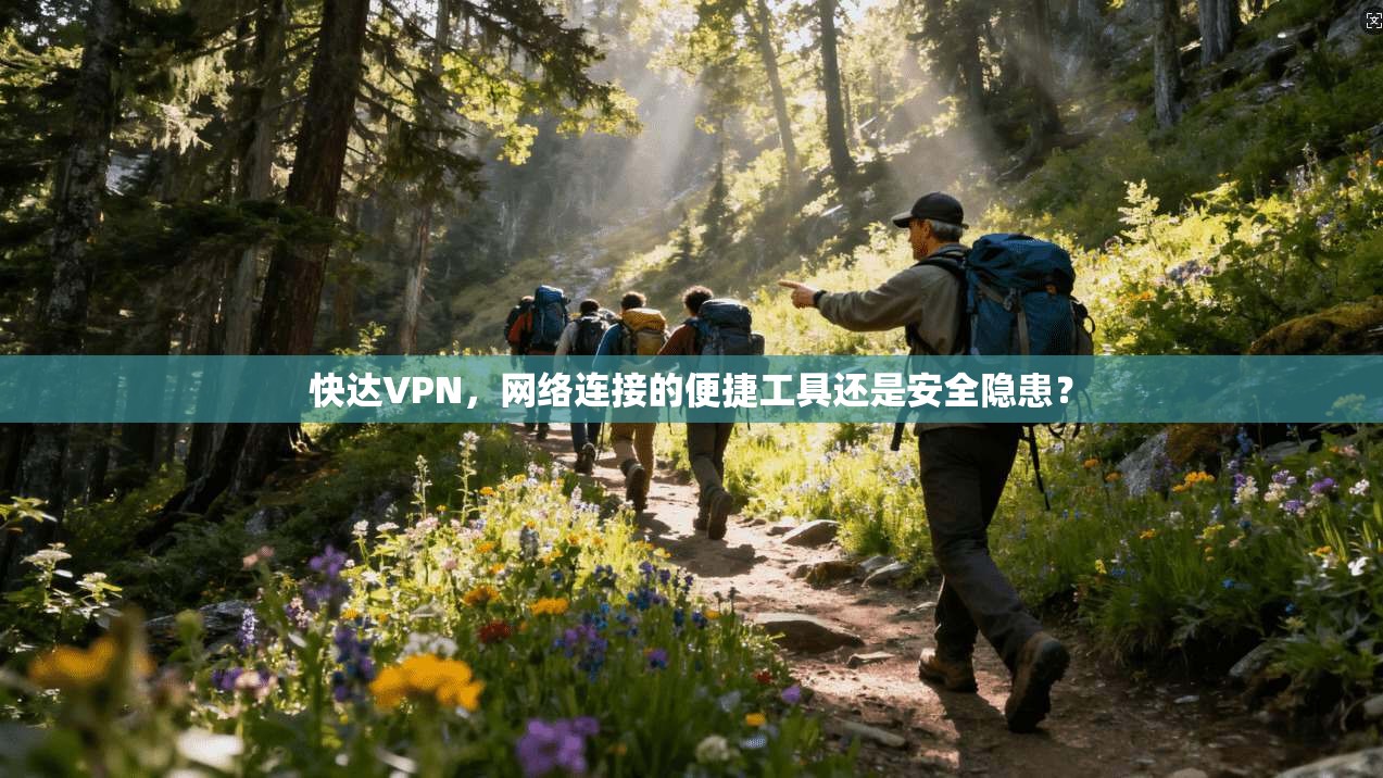 快达VPN,网络连接的便捷工具还是安全隐患? 快达VPN,网络连接的便捷工具还是安全隐患?