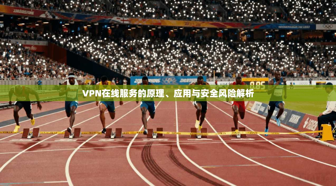 VPN在线服务的原理、应用与安全风险解析