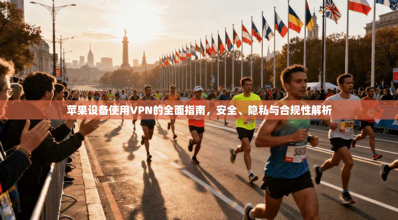 苹果设备使用VPN的全面指南，安全、隐私与合规性解析