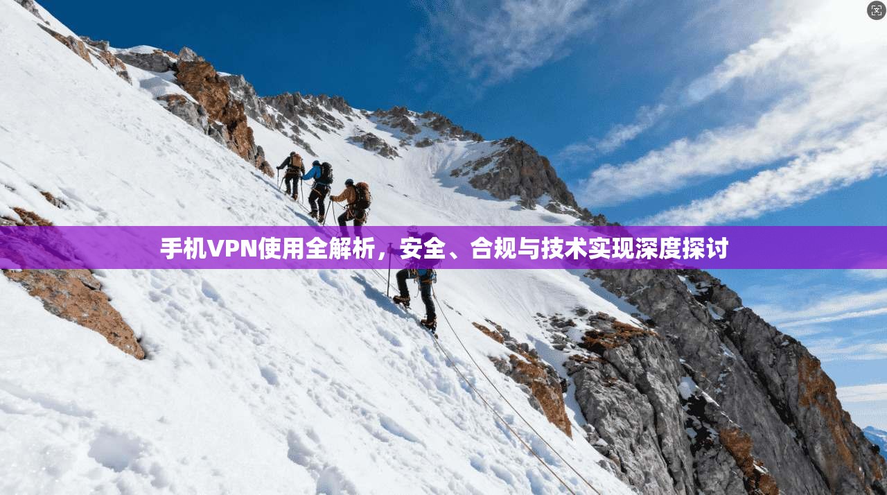 手机VPN使用全解析，安全、合规与技术实现深度探讨