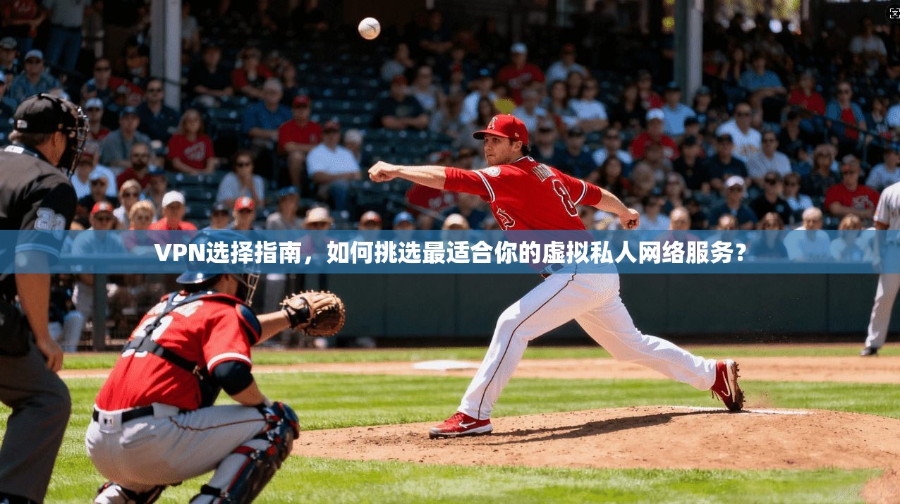 VPN选择指南，如何挑选最适合你的虚拟私人网络服务？
