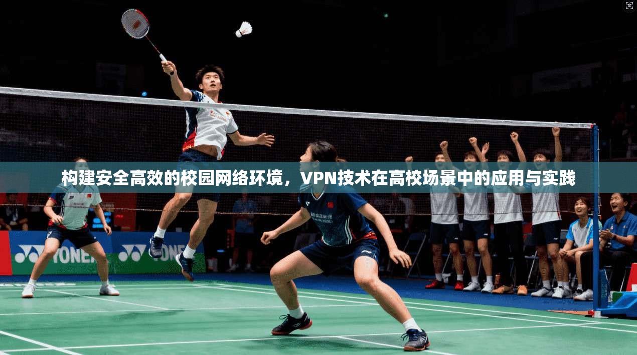 构建安全高效的校园网络环境,VPN技术在高校场景中的应用与实践 构建安全高效的校园网络环境,VPN技术在高校场景中的应用与实践