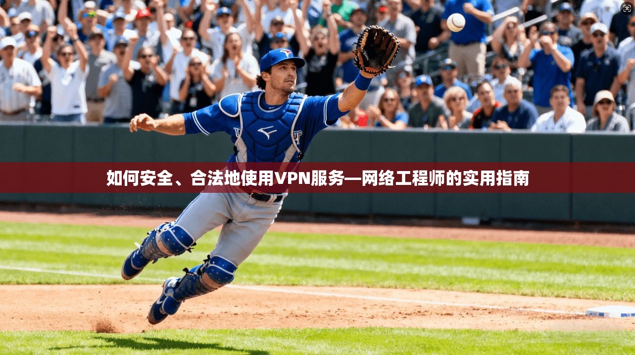 如何安全、合法地使用VPN服务—网络工程师的实用指南