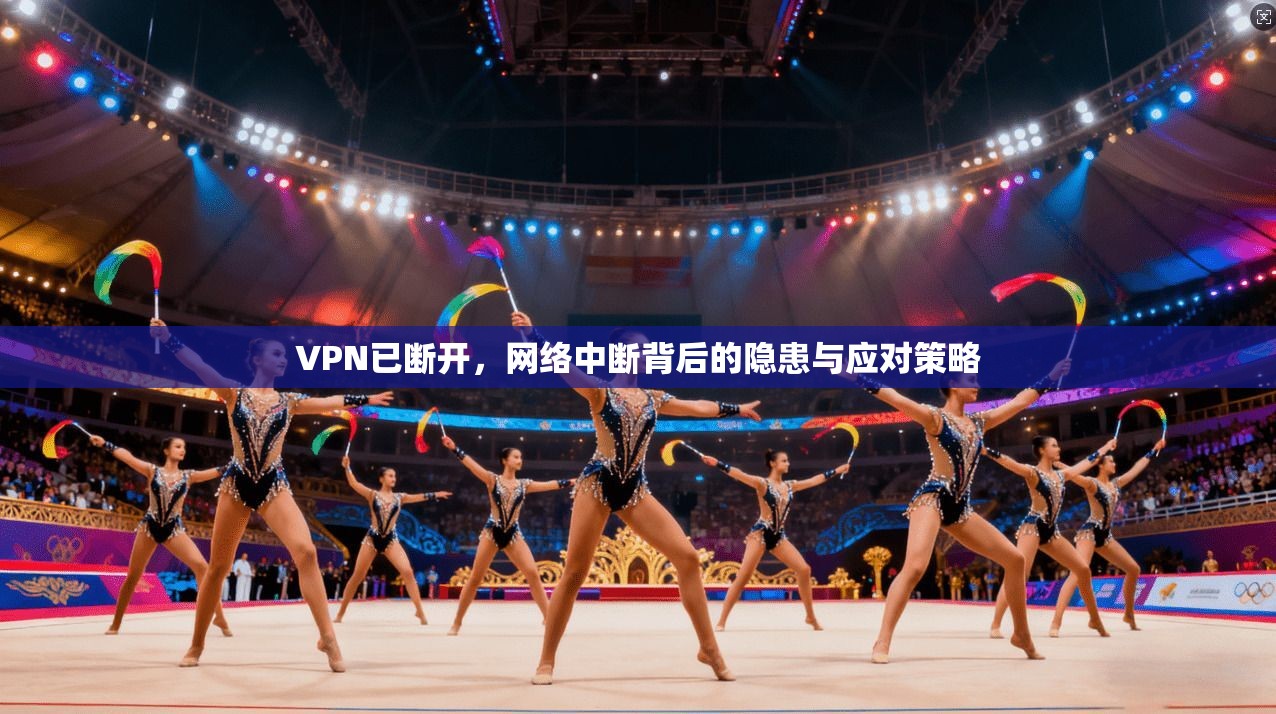 VPN已断开，网络中断背后的隐患与应对策略