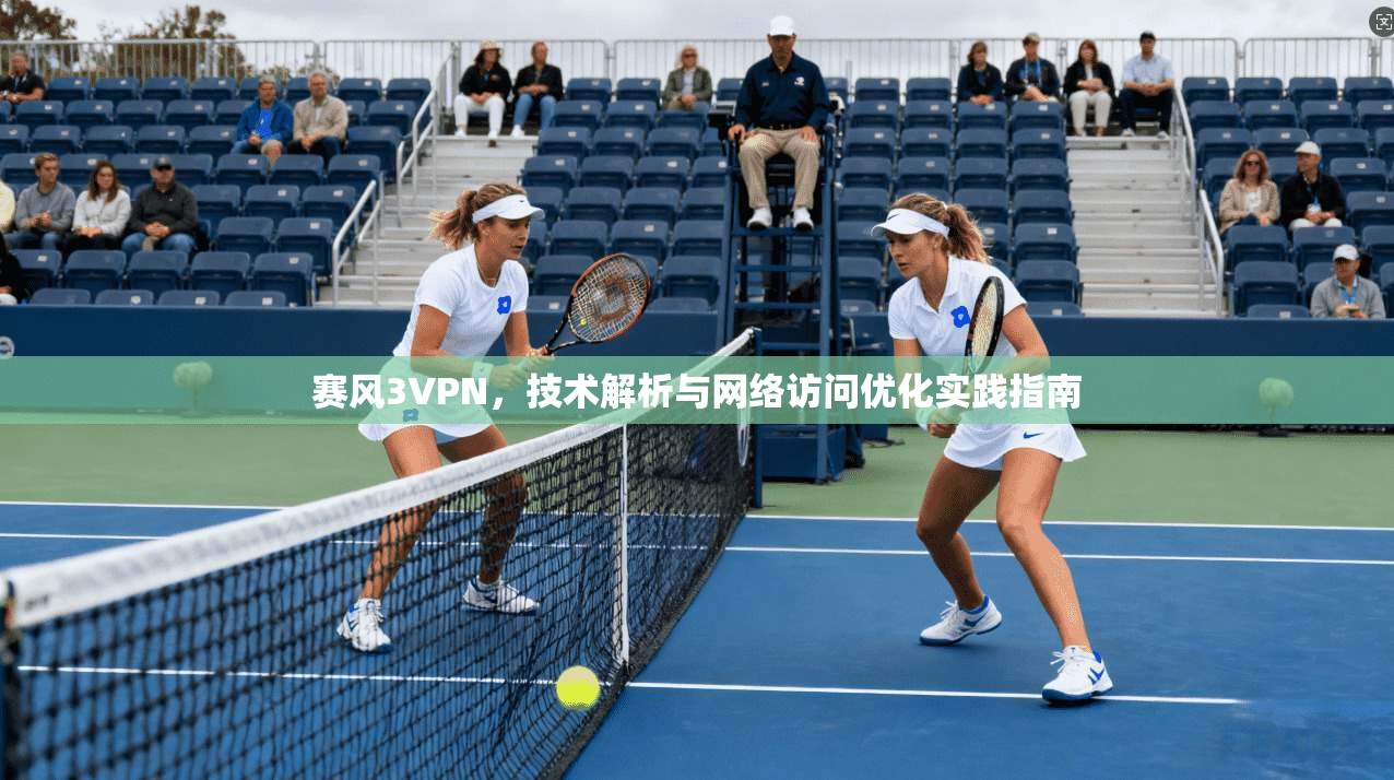 赛风3VPN，技术解析与网络访问优化实践指南