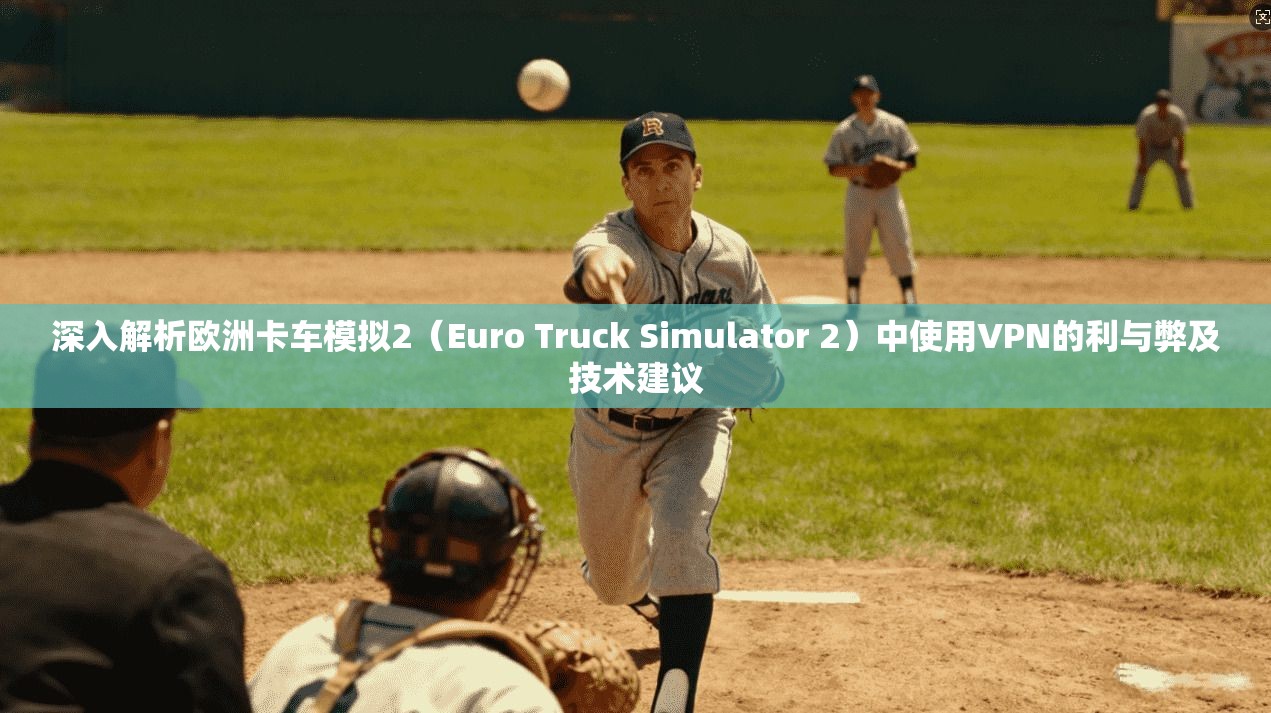 深入解析欧洲卡车模拟2（Euro Truck Simulator 2）中使用VPN的利与弊及技术建议