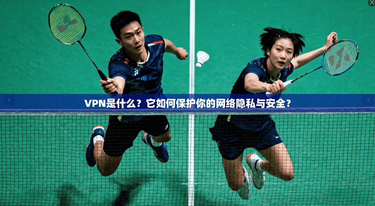 VPN是什么？它如何保护你的网络隐私与安全？