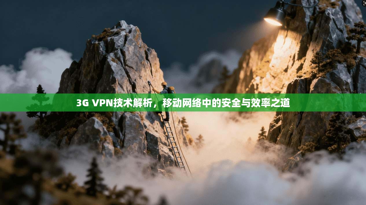 3G VPN技术解析，移动网络中的安全与效率之道